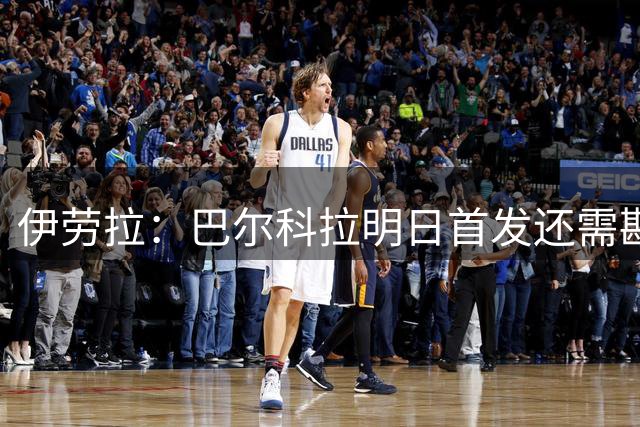 伊劳拉：巴尔科拉明日首发还需斟酌；我对目前转会情况很知足