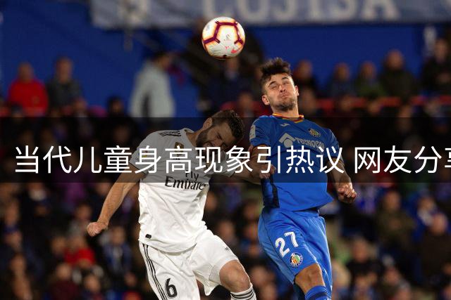 当代儿童身高现象引热议 网友分享趣事集锦