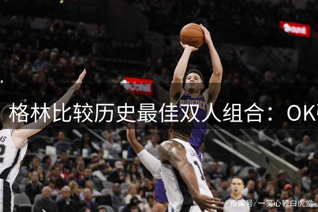 格林比较历史最佳双人组合：OK强于乔皮