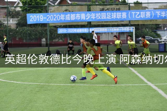 英超伦敦德比今晚上演 阿森纳切尔西争三连胜